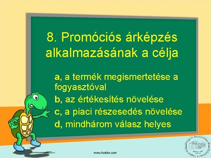 8. Promóciós árképzés alkalmazásának a célja a, a termék megismertetése a fogyasztóval b, az