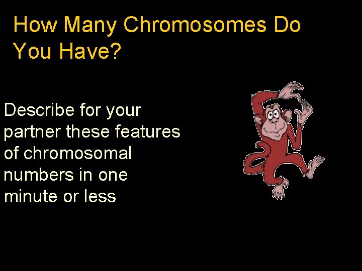 How Many Chromosomes Do You Have? Describe for your partner these features of chromosomal