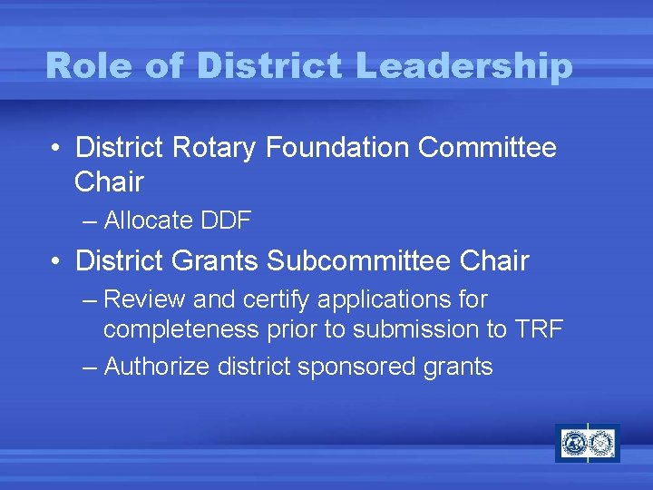 Role of District Leadership • District Rotary Foundation Committee Chair – Allocate DDF •