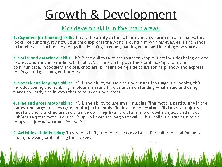 Growth & Development Kids develop skills in five main areas: 1. Cognitive (or thinking)