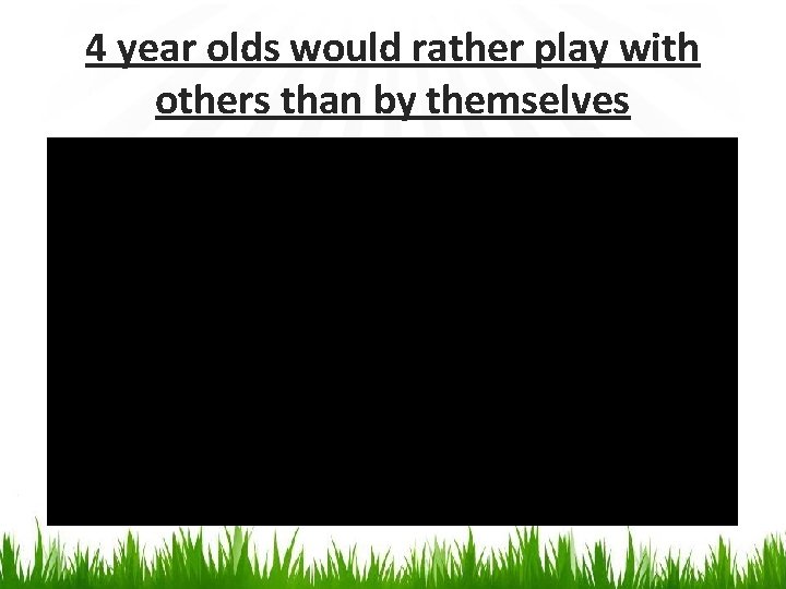 4 year olds would rather play with others than by themselves 