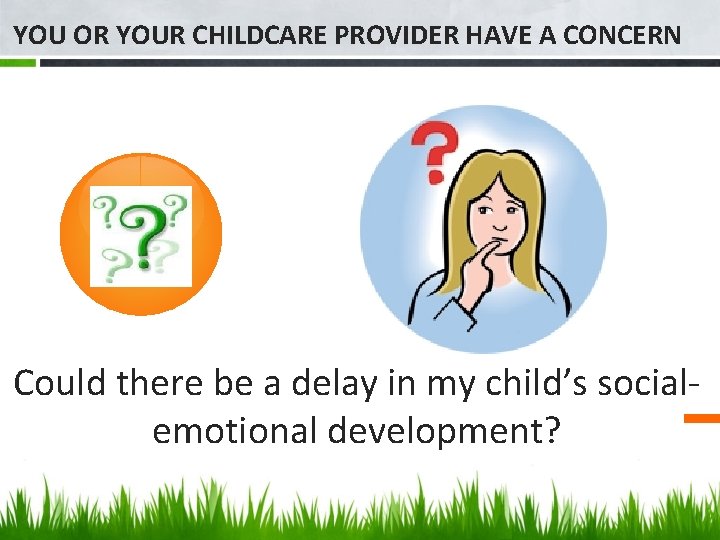 YOU OR YOUR CHILDCARE PROVIDER HAVE A CONCERN Could there be a delay in