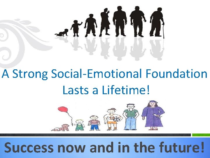 A Strong Social-Emotional Foundation Lasts a Lifetime! Success now and in the future! 