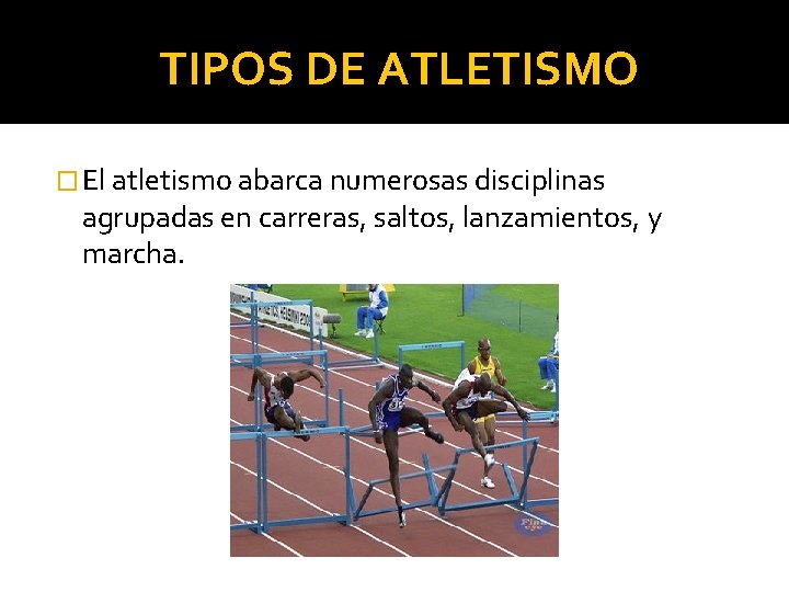 TIPOS DE ATLETISMO � El atletismo abarca numerosas disciplinas agrupadas en carreras, saltos, lanzamientos,
