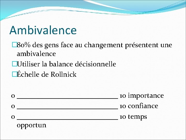 Ambivalence � 80% des gens face au changement présentent une ambivalence �Utiliser la balance