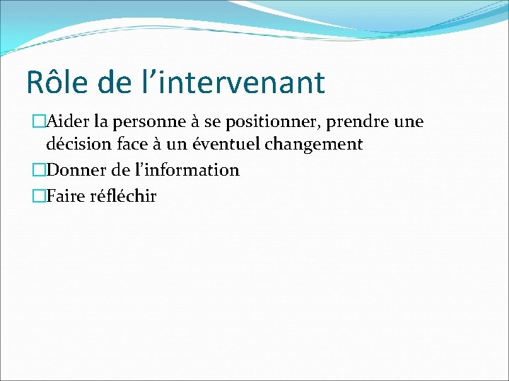 Rôle de l’intervenant �Aider la personne à se positionner, prendre une décision face à