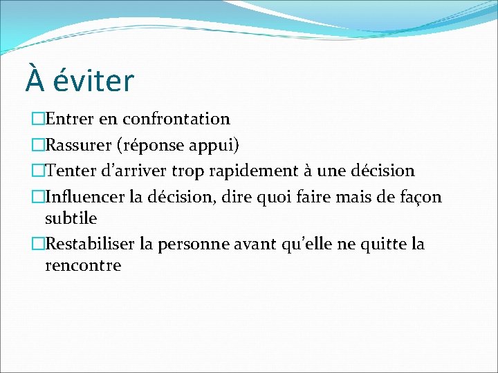 À éviter �Entrer en confrontation �Rassurer (réponse appui) �Tenter d’arriver trop rapidement à une