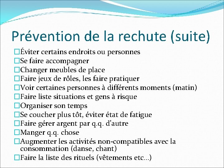 Prévention de la rechute (suite) �Éviter certains endroits ou personnes �Se faire accompagner �Changer