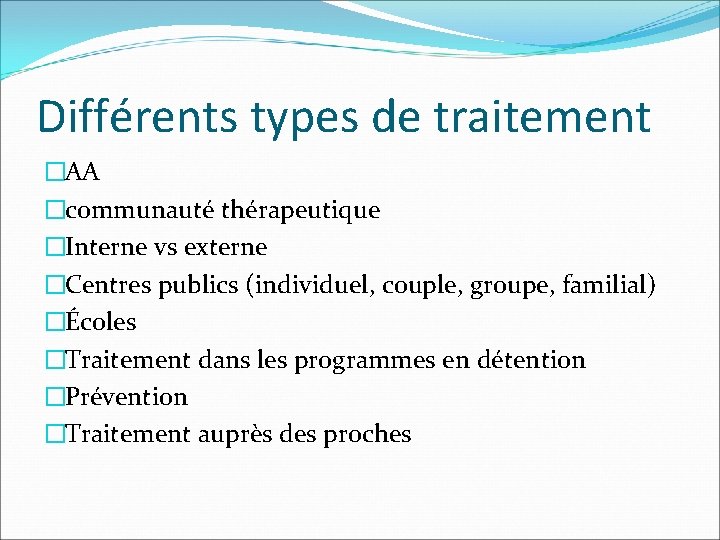 Différents types de traitement �AA �communauté thérapeutique �Interne vs externe �Centres publics (individuel, couple,