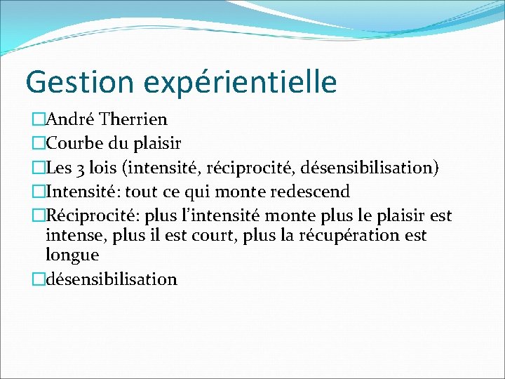 Gestion expérientielle �André Therrien �Courbe du plaisir �Les 3 lois (intensité, réciprocité, désensibilisation) �Intensité: