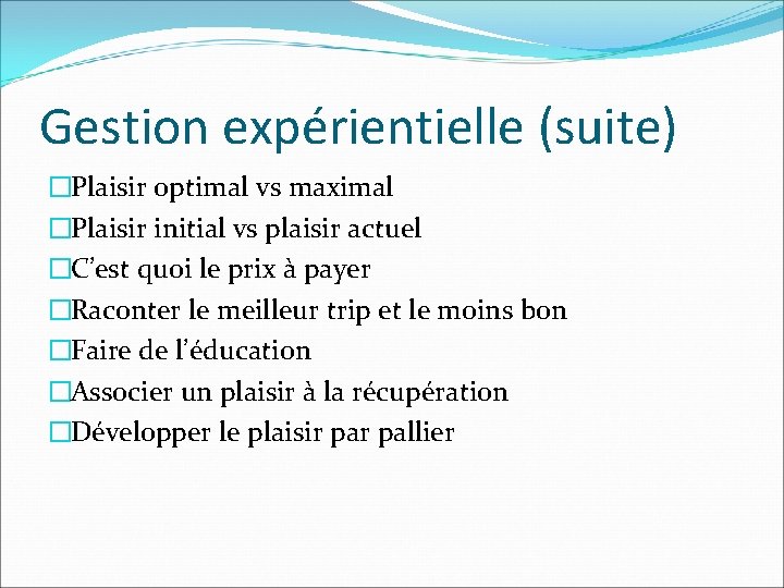 Gestion expérientielle (suite) �Plaisir optimal vs maximal �Plaisir initial vs plaisir actuel �C’est quoi