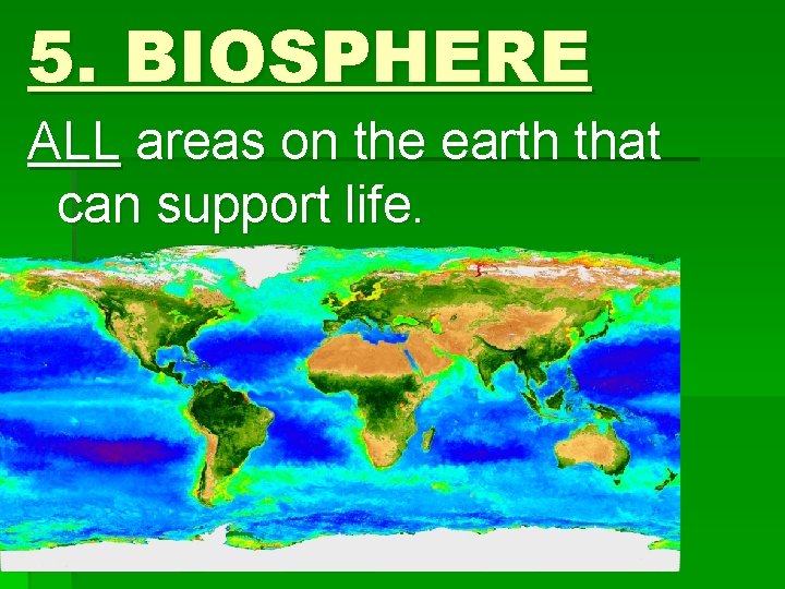 5. BIOSPHERE ALL areas on the earth that can support life. 