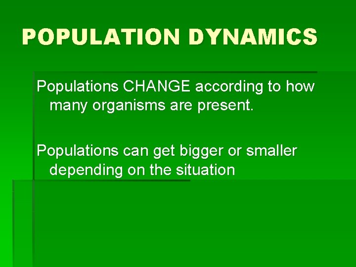POPULATION DYNAMICS Populations CHANGE according to how many organisms are present. Populations can get