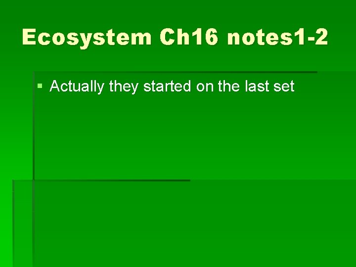 Ecosystem Ch 16 notes 1 -2 § Actually they started on the last set