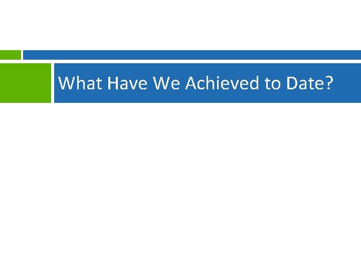 What Have We Achieved to Date? 