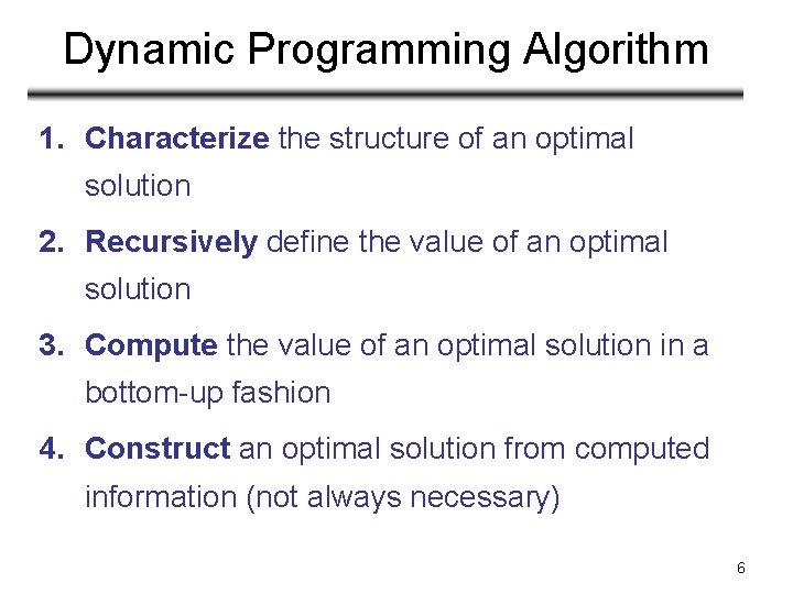 Dynamic Programming Algorithm 1. Characterize the structure of an optimal solution 2. Recursively define Dynamic Programming Algorithm 1. Characterize the structure of an optimal solution 2. Recursively define