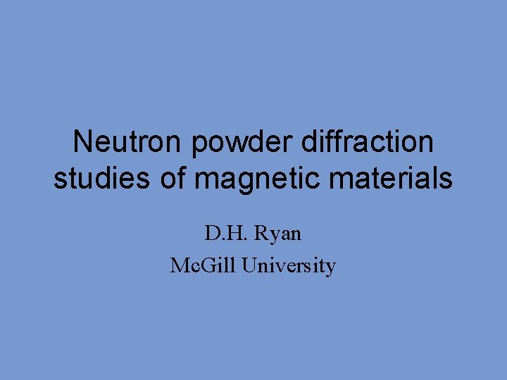 Neutron powder diffraction studies of magnetic materials D. H. Ryan Mc. Gill University 