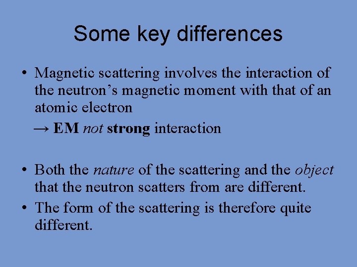 Some key differences • Magnetic scattering involves the interaction of the neutron’s magnetic moment