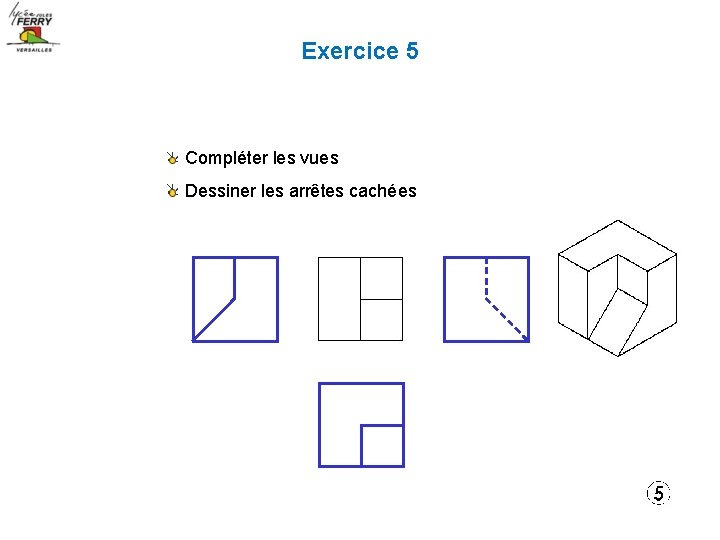 Exercice 5 Compléter les vues Dessiner les arrêtes cachées 