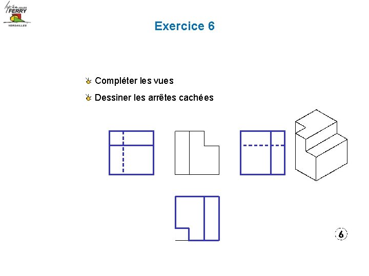 Exercice 6 Compléter les vues Dessiner les arrêtes cachées 