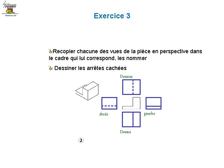 Exercice 3 Recopier chacune des vues de la pièce en perspective dans le cadre