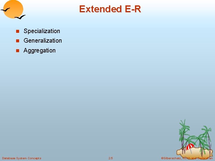 Extended E-R n Specialization n Generalization n Aggregation Database System Concepts 2. 5 ©Silberschatz,