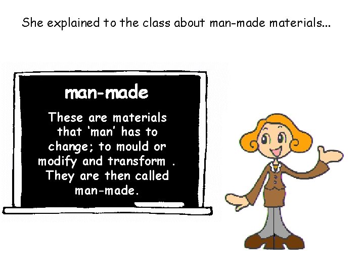 She explained to the class about man-made materials. . . man-made These are materials