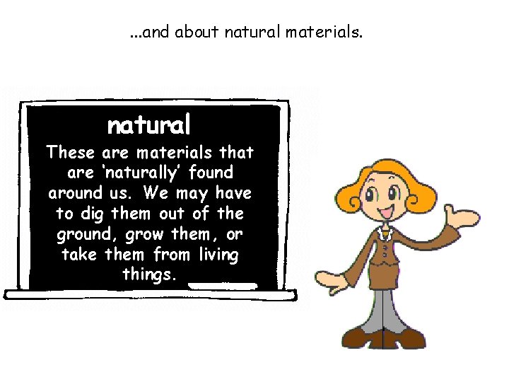 . . . and about natural materials. natural These are materials that are ‘naturally’