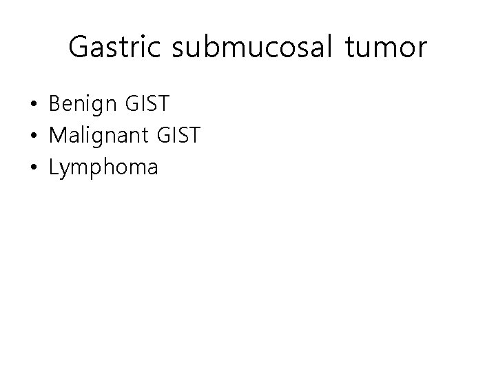 Gastric submucosal tumor • Benign GIST • Malignant GIST • Lymphoma Gastric submucosal tumor • Benign GIST • Malignant GIST • Lymphoma