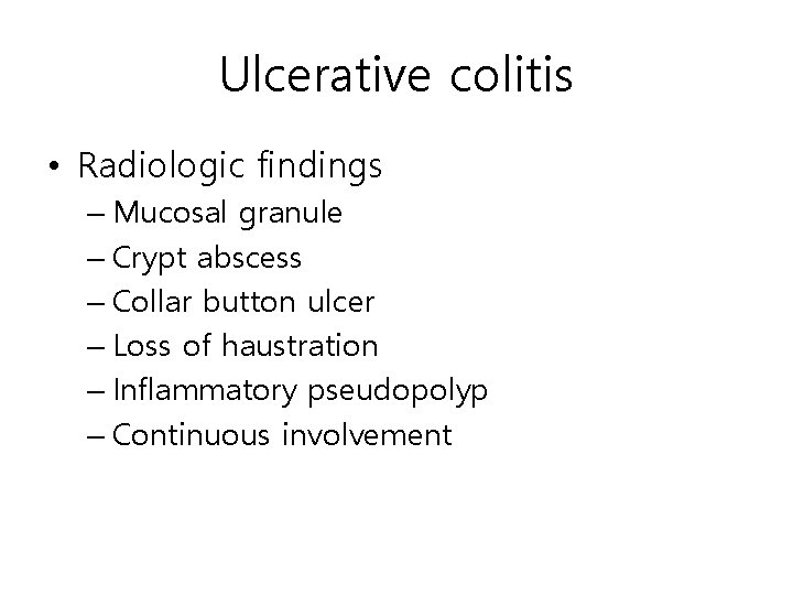 Ulcerative colitis • Radiologic findings – Mucosal granule – Crypt abscess – Collar button Ulcerative colitis • Radiologic findings – Mucosal granule – Crypt abscess – Collar button