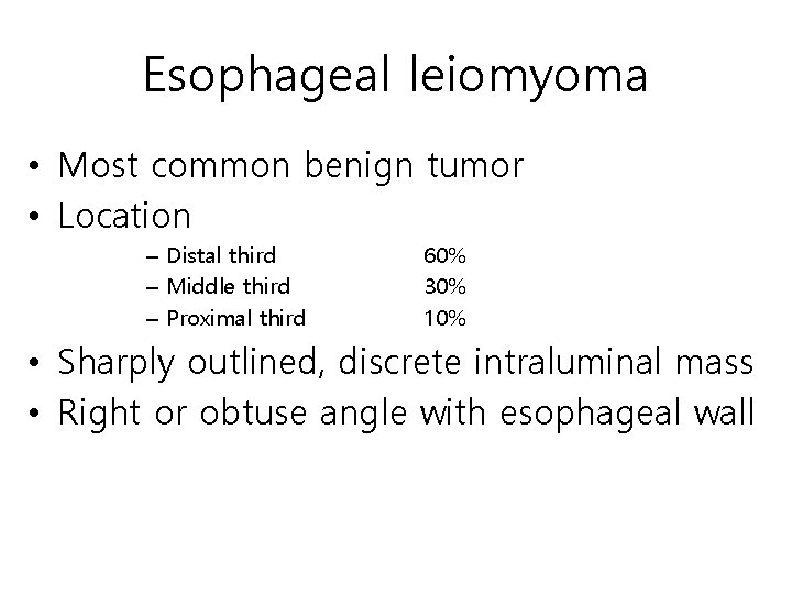 Esophageal leiomyoma • Most common benign tumor • Location – Distal third – Middle Esophageal leiomyoma • Most common benign tumor • Location – Distal third – Middle