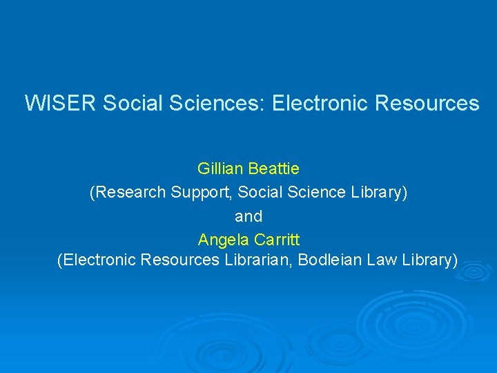 WISER Social Sciences: Electronic Resources Gillian Beattie (Research Support, Social Science Library) and Angela