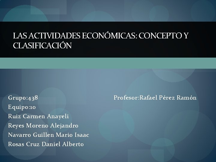 LAS ACTIVIDADES ECONÓMICAS: CONCEPTO Y CLASIFICACIÓN Grupo: 438 Equipo: 10 Ruiz Carmen Anayeli Reyes