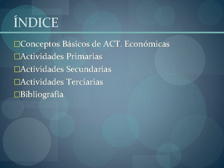 ÍNDICE �Conceptos Básicos de ACT. Económicas �Actividades Primarias �Actividades Secundarias �Actividades Terciarias �Bibliografía 