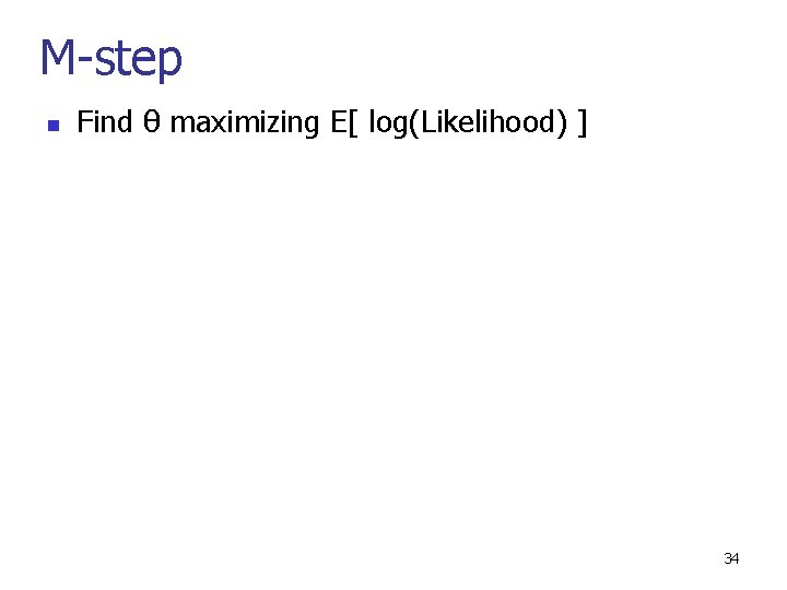 M-step n Find θ maximizing E[ log(Likelihood) ] 34 