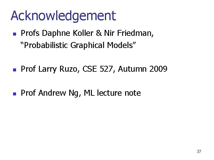 Acknowledgement n Profs Daphne Koller & Nir Friedman, “Probabilistic Graphical Models” n Prof Larry