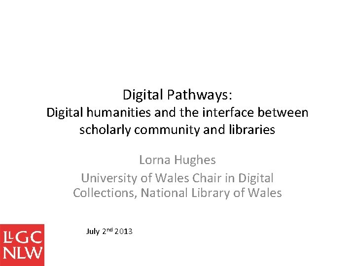 Digital Pathways: Digital humanities and the interface between scholarly community and libraries Lorna Hughes