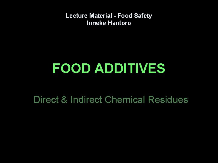 Lecture Material - Food Safety Inneke Hantoro FOOD ADDITIVES Direct & Indirect Chemical Residues