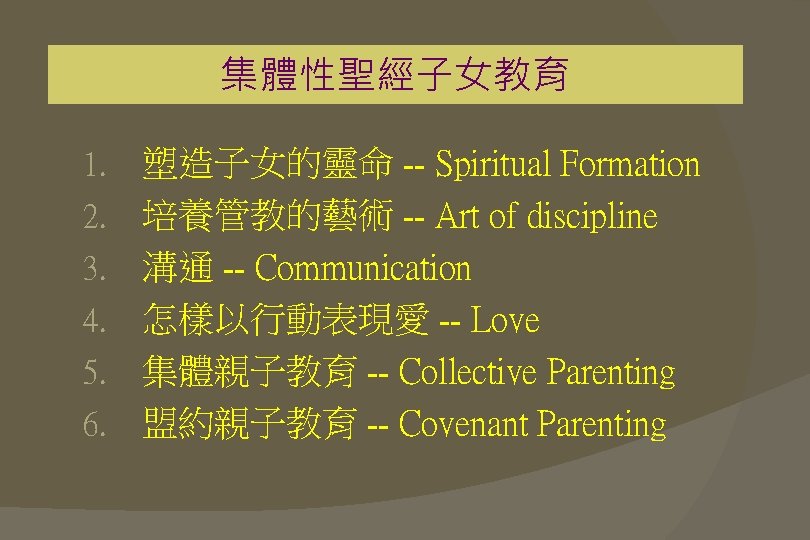 集體性聖經子女教育 1. 2. 3. 4. 5. 6. 塑造子女的靈命 -- Spiritual Formation 培養管教的藝術 -- Art