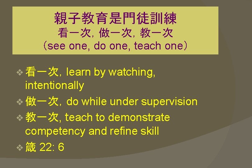 親子教育是門徒訓練 看一次，做一次，教一次 （see one, do one, teach one） v 看一次，learn by watching, intentionally v