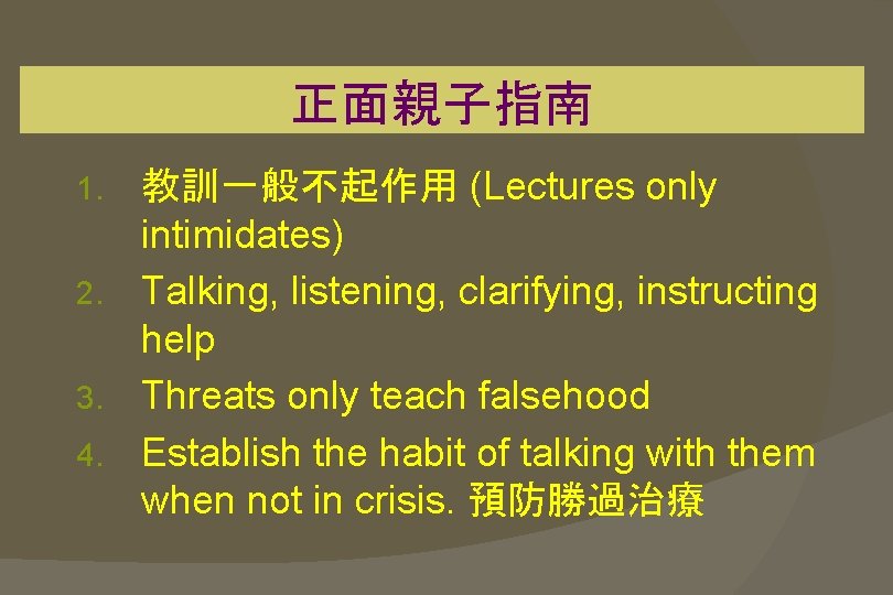 正面親子指南 教訓一般不起作用 (Lectures only intimidates) 2. Talking, listening, clarifying, instructing help 3. Threats only