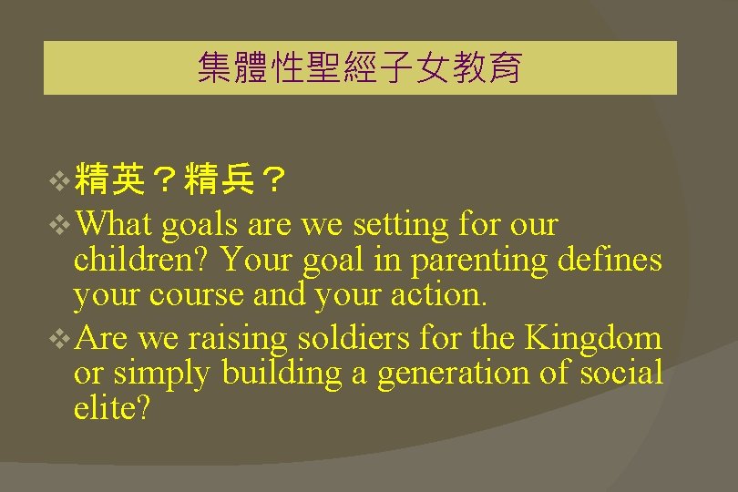 集體性聖經子女教育 v 精英？精兵？ v What goals are we setting for our children? Your goal