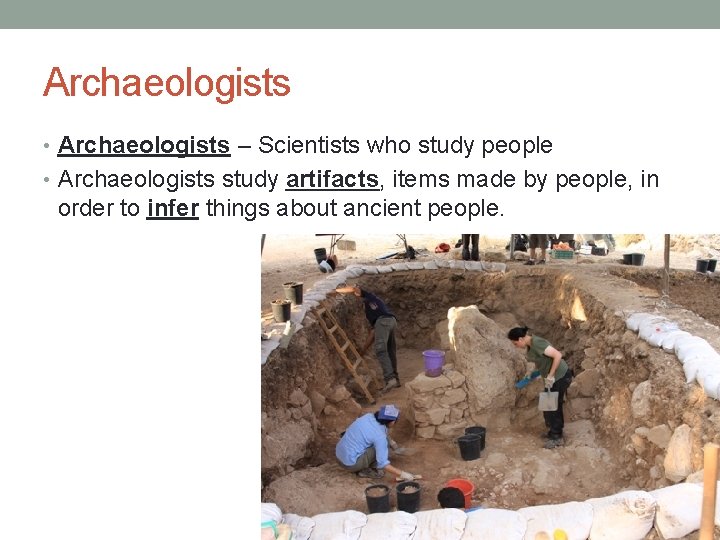 Archaeologists • Archaeologists – Scientists who study people • Archaeologists study artifacts, items made