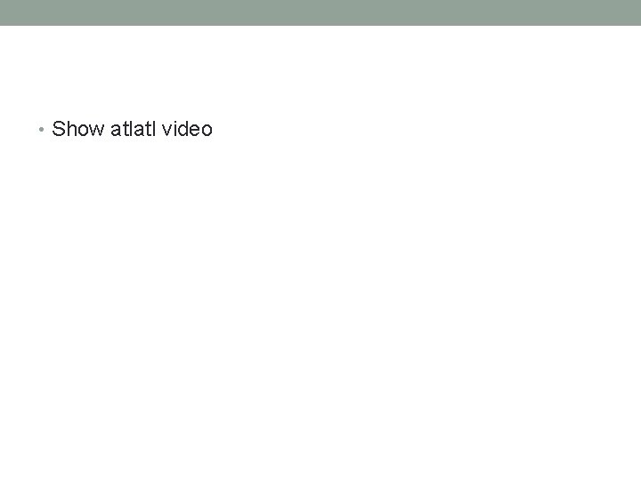  • Show atlatl video 