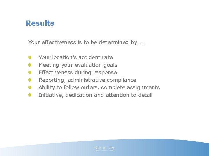 Results Your effectiveness is to be determined by…… Your location’s accident rate Meeting your