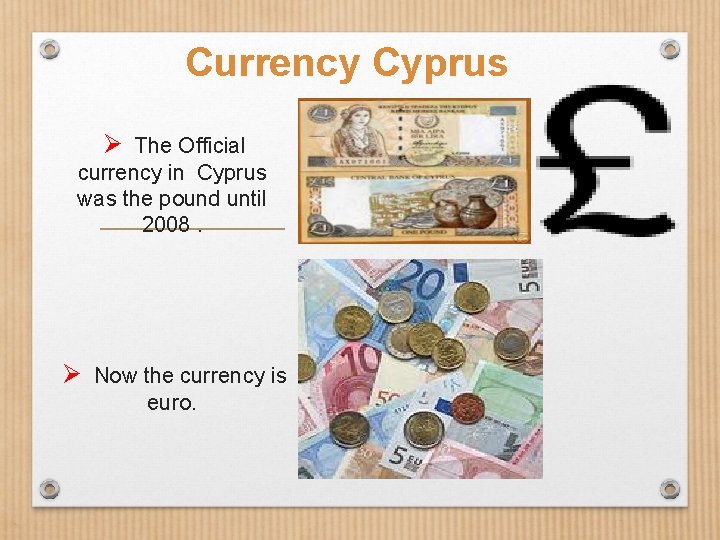 Currency Cyprus Ø The Official currency in Cyprus was the pound until 2008. Ø