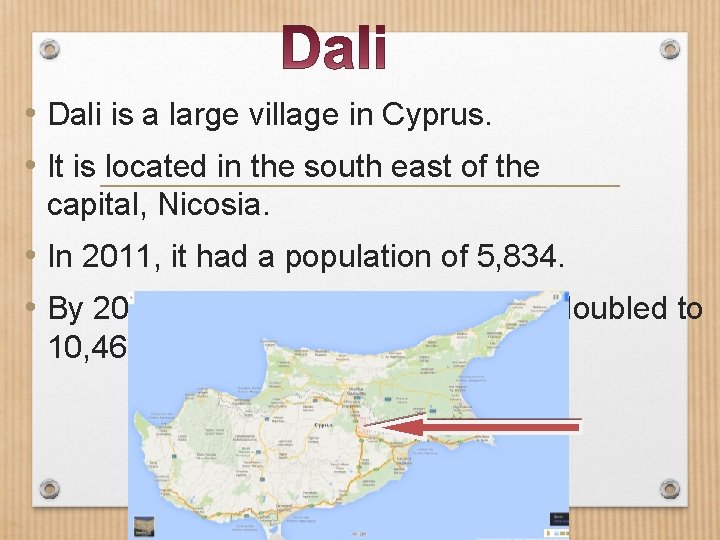  • Dali is a large village in Cyprus. • It is located in