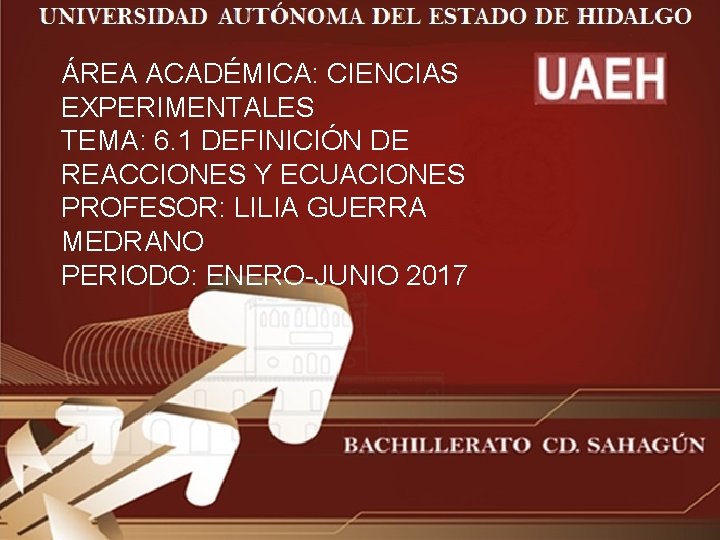 ÁREA ACADÉMICA: CIENCIAS EXPERIMENTALES TEMA: 6. 1 DEFINICIÓN DE REACCIONES Y ECUACIONES PROFESOR: LILIA