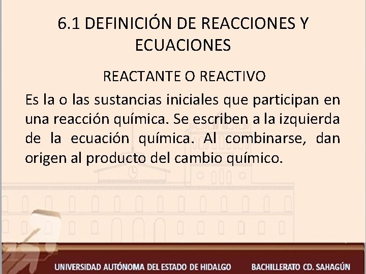 6. 1 DEFINICIÓN DE REACCIONES Y ECUACIONES REACTANTE O REACTIVO Es la o las