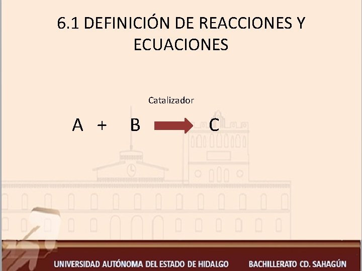 6. 1 DEFINICIÓN DE REACCIONES Y ECUACIONES Catalizador A + B C 